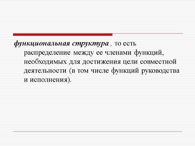 функциональная структура , то есть распределение между ее членами функций, необходимых для достижения цели